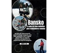 Bansko La guía de viaje definitiva para trabajadores remotos: Su guía de supervivencia para el trabajo conjunto, una vida asequible, Wi-Fi rápido, desarrollar su negocio remoto...