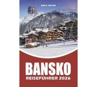 BANSKO REISEFÜHRER 2026: Urlaubsplaner mit Insider Tipps, Skiabenteuern, versteckten Schätzchen, landschaftlich reizvollen Wanderungen, lokalem Essen und einfachen Reiserouten für jeden Reisenden