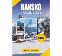 BANSKO Travel Guide 2026: Your Complete 2026 Vacation Guide to Skiing, Snowboarding, Pirin Mountains, Old Town Adventures, Local Food, Hotels, Spa ... Easy Transportation and Stress Free Travel