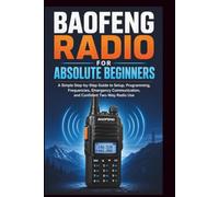 Baofeng Radio For Absolute Beginners: A Simple step-by-step guide to setup, programming, frequencies, emergency communication and confident two-way radio.