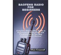Baofeng Radio for Beginners: Complete Step-by-Step Guide to Programming, Operating, and Troubleshooting Two-Way Communication Devices