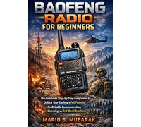 Baofeng Radio For Beginners: The Complete Step-by-Step Companion to Unlock Your Baofeng's Full Potential for Reliable Communication, Licensing, and Real-World Readiness