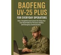 BAOFENG UV-25 PLUS FOR EVERYDAY OPERATORS: Clear, Straightforward Lessons for Using Your Dual-Band Radio for Personal, Outdoor, and Emergency Communication