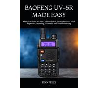 BAOFENG UV-5R MADE EASY: A Practical Step-by-Step Guide to Setup, Programming, CHIRP, Repeaters, Scanning, Channels, and Troubleshooting