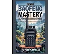 Baofeng UV-5R Mastery: The Ultimate Off-Grid Communication Guide: How to Legally Operate, Program, and Optimize Your Radio for Emergency Preparedness, Survival, and Everyday Use