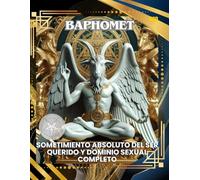 BAPHOMET: SOMETIMIENTO ABSOLUTO DEL SER QUERIDO Y DOMINIO SEXUAL COMPLETO: BAPHOMET: ABSOLUTE SUBMISSION OF THE BELOVED AND COMPLETE SEXUAL DOMINATION