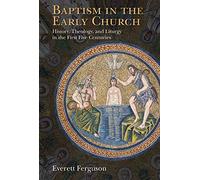Baptism in the Early Church: History, Theology, and Liturgy in the First Five Centuries