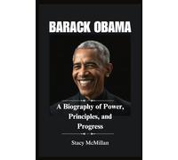 BARACK OBAMA: A Biography of Power, Principles, and Progress