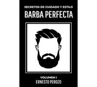 Barba Perfecta: secretos de cuidado y estilo: Todo sobre cómo llevar una barba impecable