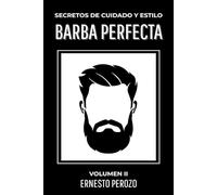 Barba Perfecta: secretos de cuidado y estilo: Todo sobre cómo llevar una barba impecable Volumen II