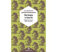 Barbagia è libertà. Viaggio nel cuore della Sardegna - Bergamin Luca