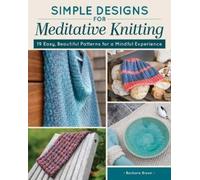 Simple Designs for Meditative Knitting : 19 Easy, Beautiful Patterns for a Mindful Experience
