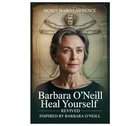 BARBARA O’NEILL - HEAL YOURSELF REVIVED INSPIRED BY BARBARA O’NEILL: Heal Yourself Revived: A Transformational Journey Toward Natural Wellness, Herbal ... With Barbara O’Neill’s Teachings