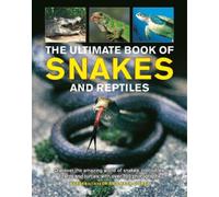 The Ultimate Book of Snakes and Reptiles: Discover the Amazing World of