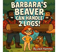 Barbara's Beaver Can Handle 2 Logs!: A Poetic Tale of Hard Work, Wet Logs, and Remarkable Grip