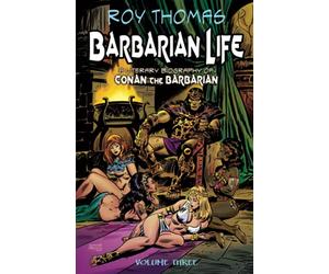 Barbarian Life: Volume Three: A Literary Biography of Conan the Barbarian