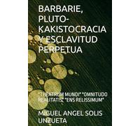 BARBARIE, PLUTO-KAKISTOCRACIA Y ESCLAVITUD PERPETUA: "THEATRUM MUNDI" "OMNITUDO REALITATIS" "ENS RELISSIMUM"