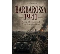 Barbarossa 1941: Krieg, Ideologie und Vernichtung im Osten