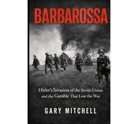 BARBAROSSA: Hitler’s Invasion of the Soviet Union and the Gamble That Lost the War