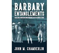 Barbary Entanglements: Realizing American Independence on the World Stage