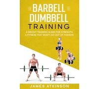 Barbell & Dumbbell Training: A Weight Training Guide For Strength & Fitness That Won’t Go Out Of Fashion