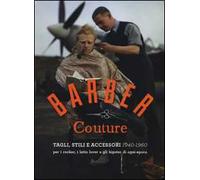Barber couture. Tagli, stili e accessori (1940-1960). Per i rocker, i latin lover e gli hipster di ogni epoca. Ediz. illustrata