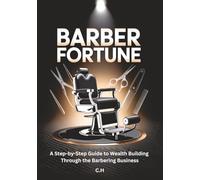 Barber Fortune: The Ultimate Step-by-Step Guide to Building Wealth, Brand, and Legacy in the Barbering Business