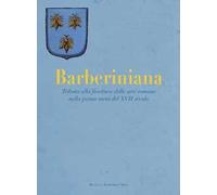Barberiniana. Tributo alla fioritura delle arti romane nella prima metà del XVII secolo. Ediz. a colori