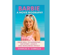 BARBIE: A MOVIE BIOGRAPHY: FROM DOLL TO SUPERSTAR - HER STORY, LEGACY, AND WORLDWIDE IMPACT
