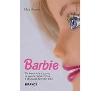 Barbie. Da bambola a icona: la favola della mitica e discussa fashion doll...