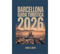 BARCELLONA GUIDA TURISTICA 2026: Il manuale completo in stile insider per itinerari intelligenti, cibo locale, mappe pratiche e consigli per risparmiare denaro