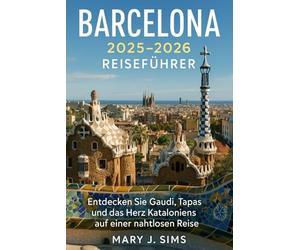 Barcelona 2025-2026 Reiseführer: Entdecken Sie Gaudí, Tapas und das Herz Kataloniens auf einer nahtlosen Reise