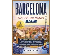 Barcelona for First-Time Visitors 2027: A Simple 3-Day and 5-Day Travel Guide; Gaud, Gothic Quarter, Barcelona Beach Tapas, Vermouth Metro Tips, ... Guides, Tourist Mistakes to Avoid