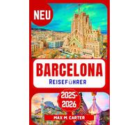 Barcelona Reiseführer 2025-2026: Entdecken Sie Barcelonas verborgene Schätze: Der ultimative Reiseführer zu berühmten Sehenswürdigkeiten, lokaler Küche und Insider-Reisetipps