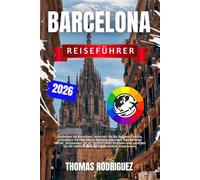 Barcelona Reiseführer 2026: Entdecken Sie Barcelona:besuchen Sie die Sagrada Familia, schlendern Sie über die La Rambla, erkunden Sie lebendige ... die lokale Küche mit durchdachten Reiserouten