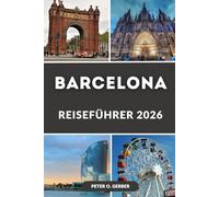 BARCELONA REISEFÜHRER 2026: Entdecken Sie die Magie der katalanischen Hauptstadt: Das komplette Reisehandbuch für Spaniens pulsierendste Stadt