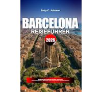 BARCELONA REISEFÜHRER 2026: Entdecken Sie versteckte Schätze, historische Sehenswürdigkeiten, Reisetipps und unvergessliche Urlaubserlebnisse