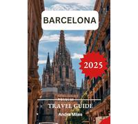 Barcelona Travel Guide 2025: A Step-by-step Complete Handbook to Explore the Top Attractions and Hidden Gems of Spain’s Oldest City with Recommended Itineraries and Maps.