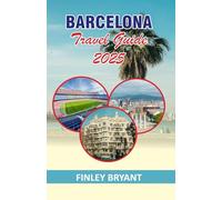 Barcelona Travel Guide 2025: An In-Depth Guide to Exploring the Vibrant Capital of Catalonia From Ancient History to Modern Day Marvels