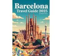 BARCELONA TRAVEL GUIDE 2025: Explore Gaudí’s Masterpiece City: Iconic Landmarks, Catalan Culture, Hidden Gems & Sustainable Adventures Await