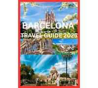BARCELONA TRAVEL GUIDE 2025: Your Complete Travel Companion to Explore Barcelona Like Local