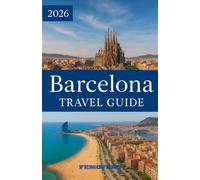 BARCELONA TRAVEL GUIDE 2026: The Complete Barcelona Travel Guide: Top Attractions, Local Tips, and Day Trips from the City