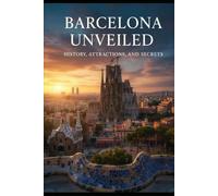 Barcelona Unveiled: History, Attractions, and Secrets