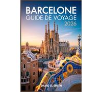 BARCELONE GUIDE DE VOYAGE 2026: La référence de style initié pour des itinéraires intelligents, la cuisine locale, des cartes pratiques et des conseils pour économiser de l’argent