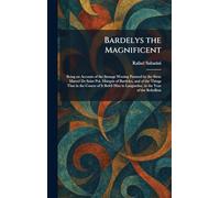 Bardelys the Magnificent: Being an Account of the Strange Wooing Pursued by the Sieur Marcel De Saint Pol, Marquis of Bardelys, and of the Things That ... in Languedoc, in the Year of the Rebellion