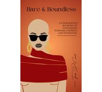 Bare and Boundless: A Courageous Journey of Unlocking Purpose, Passion, and Potential