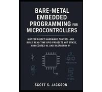 Bare-Metal Embedded Programming for Microcontrollers: Master Direct Hardware Control and Build Real-Time GPIO Projects with STM32, ARM Cortex-M, and Raspberry Pi