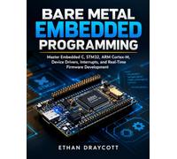 Bare Metal Embedded Programming: Master Embedded C, STM32, ARM Cortex-M, Device Drivers, Interrupts, and Real-Time Firmware Development: 6