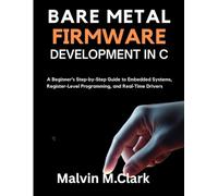 Bare Metal Firmware Development In C: A Beginner’s Step-by-Step Guide to Embedded Systems, Register-Level Programming, and Real-Time Drivers