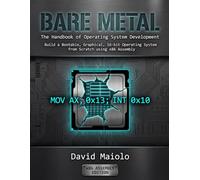 Bare Metal: The Handbook of Operating System Development: Build a Bootable, Graphical, 16-bit Operating System from Scratch using x86 Assembly